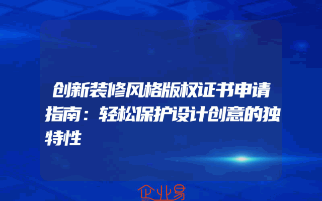 创新装修风格版权证书申请指南：轻松保护设计创意的独特性