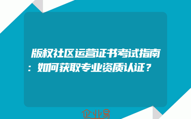 版权社区运营证书考试指南：如何获取专业资质认证？