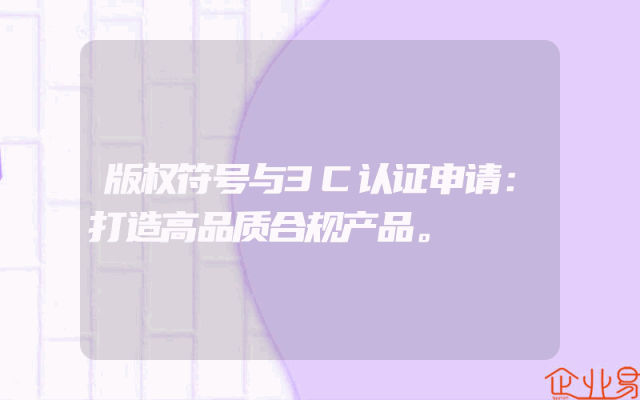 版权符号与3C认证申请：打造高品质合规产品。