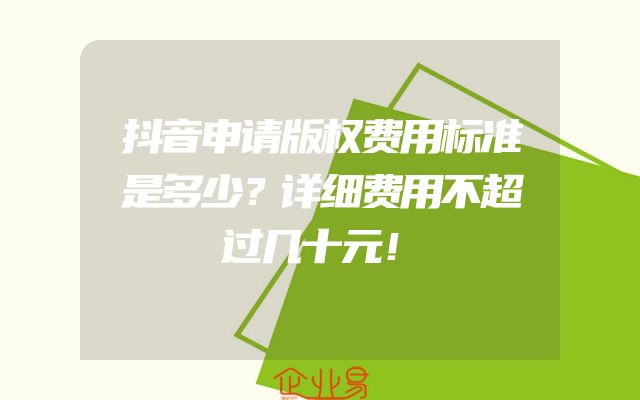 抖音申请版权费用标准是多少？详细费用不超过几十元！