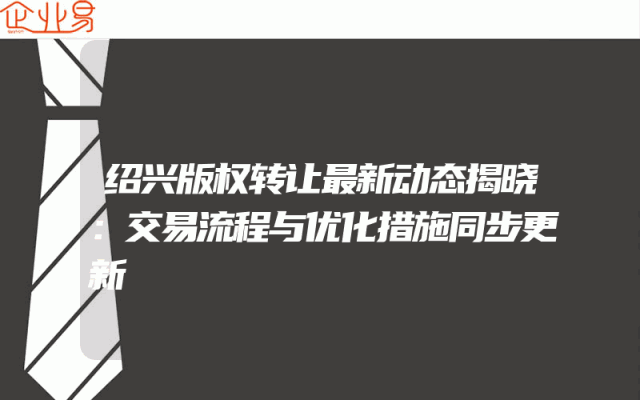 绍兴版权转让最新动态揭晓：交易流程与优化措施同步更新