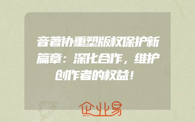 音著协重塑版权保护新篇章：深化合作，维护创作者的权益！