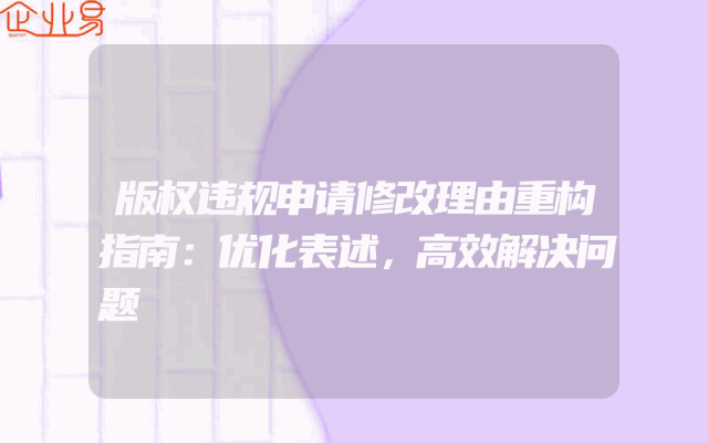 版权违规申请修改理由重构指南：优化表述，高效解决问题