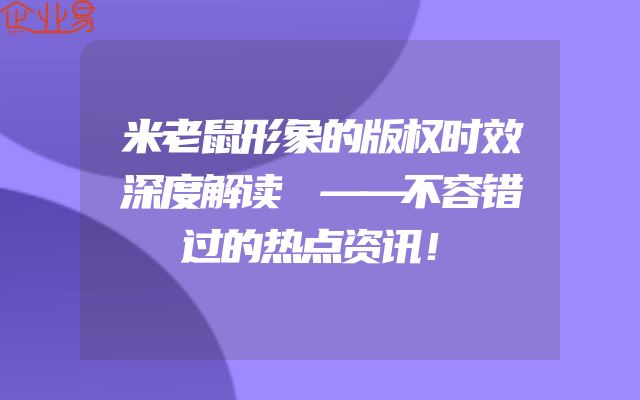 米老鼠形象的版权时效深度解读
——不容错过的热点资讯！