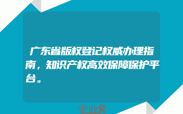 广东省版权登记权威办理指南，知识产权高效保障保护平台。