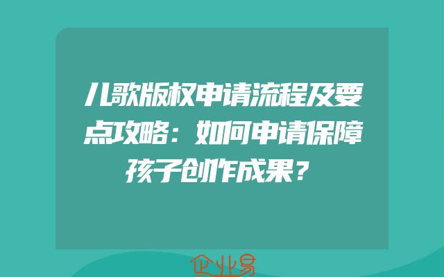 儿歌版权申请流程及要点攻略：如何申请保障孩子创作成果？