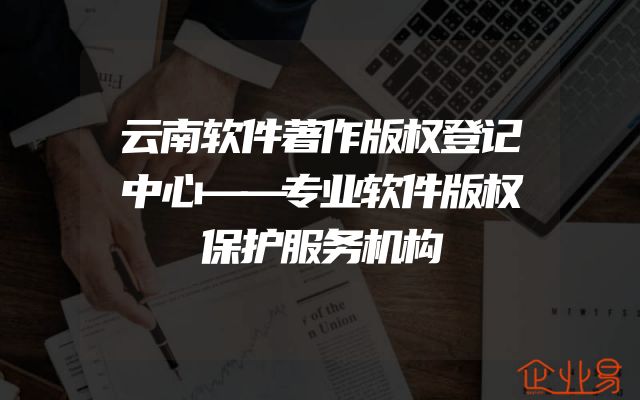 云南软件著作版权登记中心——专业软件版权保护服务机构