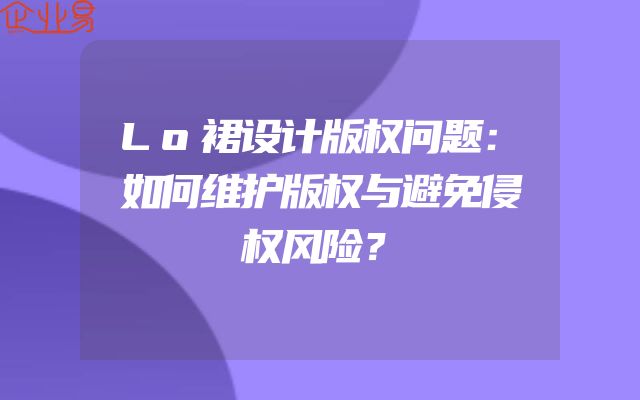 Lo裙设计版权问题：如何维护版权与避免侵权风险？