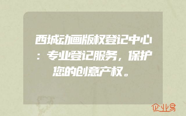 西城动画版权登记中心：专业登记服务，保护您的创意产权。