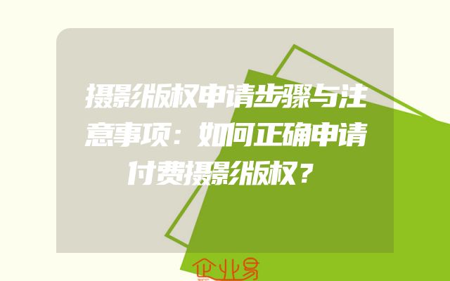 摄影版权申请步骤与注意事项：如何正确申请付费摄影版权？