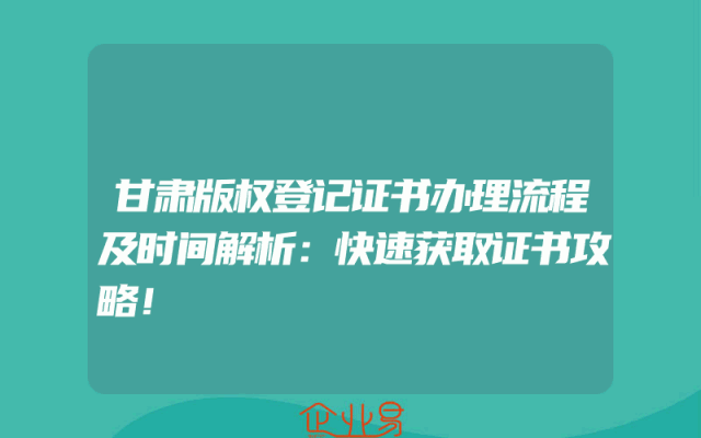 甘肃版权登记证书办理流程及时间解析：快速获取证书攻略！