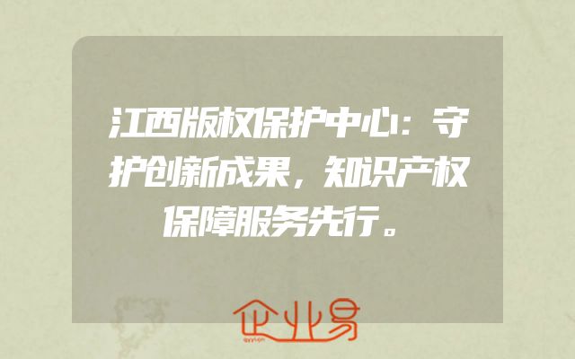 江西版权保护中心：守护创新成果，知识产权保障服务先行。