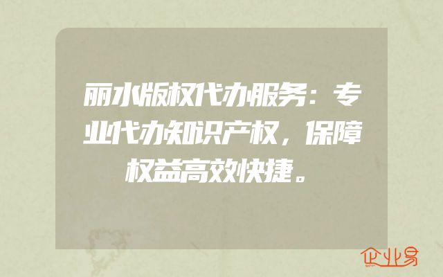 丽水版权代办服务：专业代办知识产权，保障权益高效快捷。
