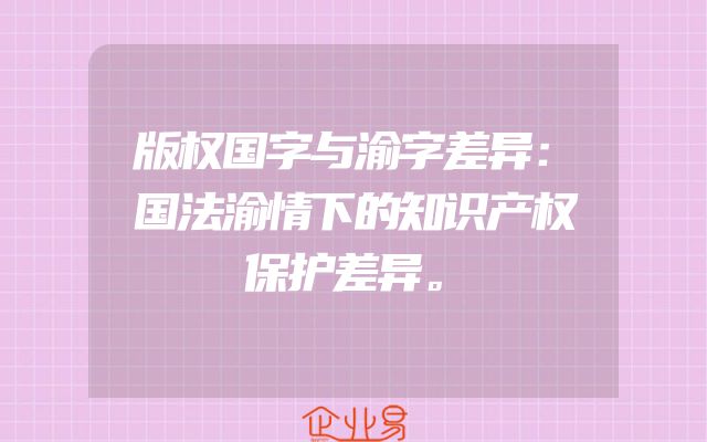 版权国字与渝字差异：国法渝情下的知识产权保护差异。