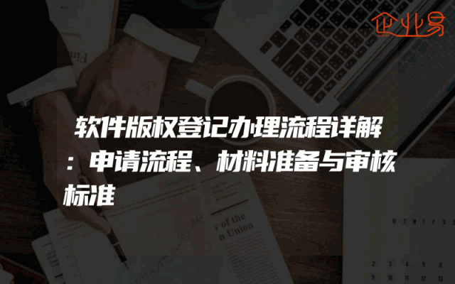软件版权登记办理流程详解：申请流程、材料准备与审核标准