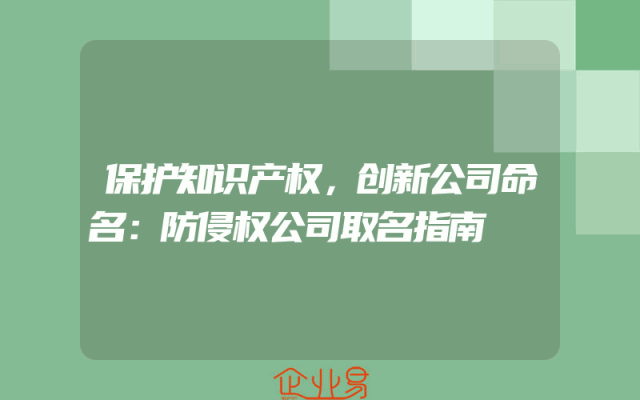 保护知识产权，创新公司命名：防侵权公司取名指南