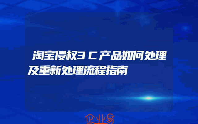淘宝侵权3C产品如何处理及重新处理流程指南