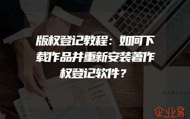 版权登记教程：如何下载作品并重新安装著作权登记软件？