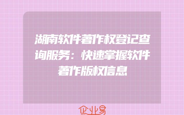 湖南软件著作权登记查询服务：快速掌握软件著作版权信息