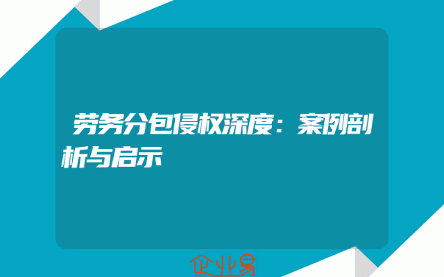劳务分包侵权深度：案例剖析与启示