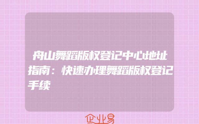 舟山舞蹈版权登记中心地址指南：快速办理舞蹈版权登记手续