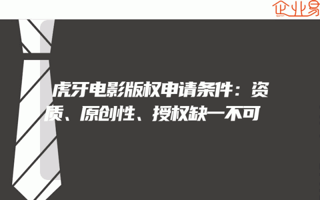 虎牙电影版权申请条件：资质、原创性、授权缺一不可