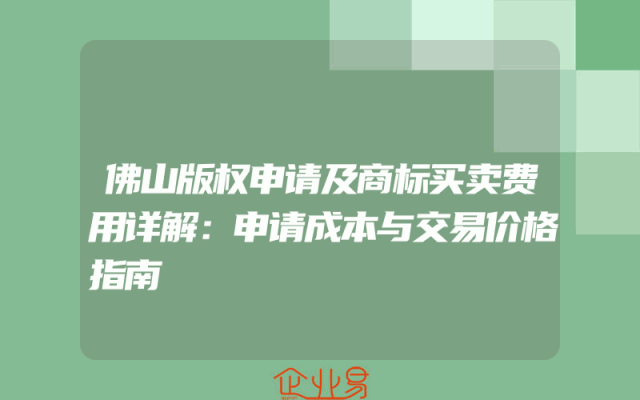 佛山版权申请及商标买卖费用详解：申请成本与交易价格指南