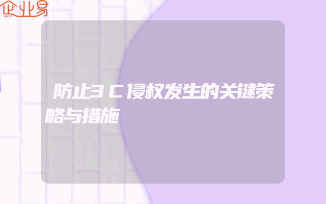 防止3C侵权发生的关键策略与措施