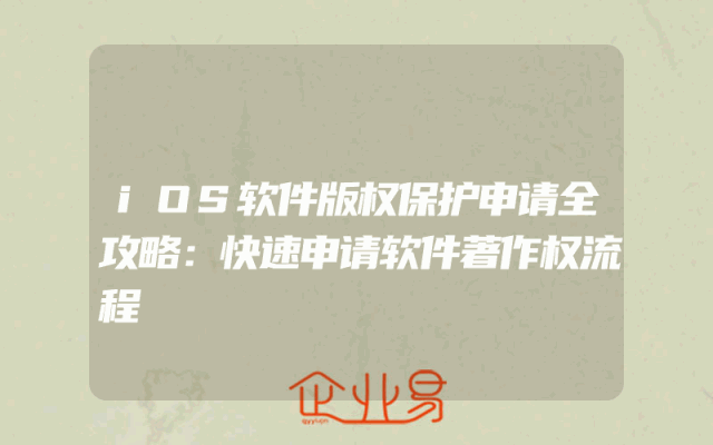 iOS软件版权保护申请全攻略：快速申请软件著作权流程
