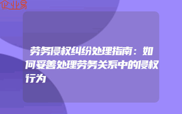 劳务侵权纠纷处理指南：如何妥善处理劳务关系中的侵权行为