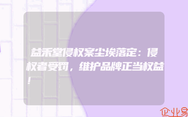 益禾堂侵权案尘埃落定：侵权者受罚，维护品牌正当权益！
