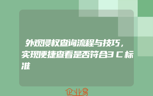 外观侵权查询流程与技巧，实现便捷查看是否符合3C标准