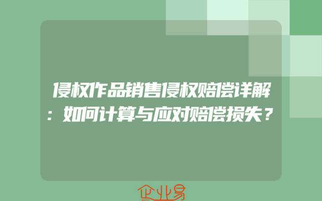 侵权作品销售侵权赔偿详解：如何计算与应对赔偿损失？