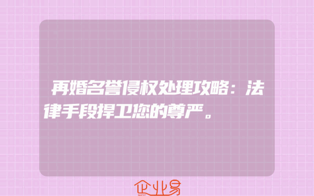 再婚名誉侵权处理攻略：法律手段捍卫您的尊严。