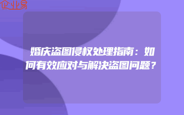 婚庆盗图侵权处理指南：如何有效应对与解决盗图问题？