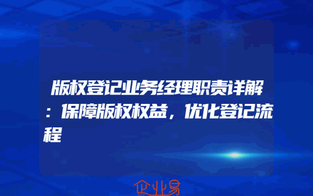 版权登记业务经理职责详解：保障版权权益，优化登记流程