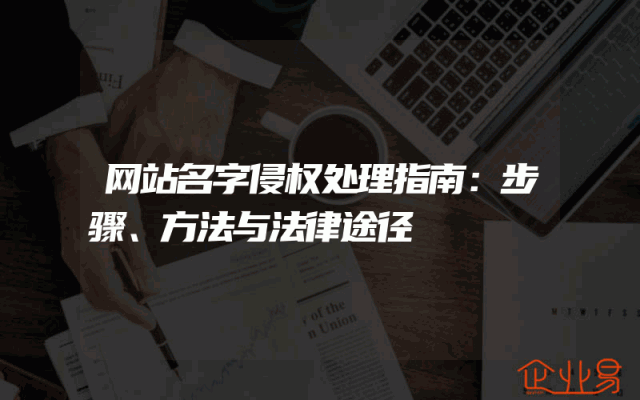 网站名字侵权处理指南：步骤、方法与法律途径