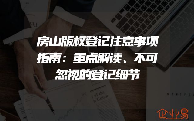 房山版权登记注意事项指南：重点解读、不可忽视的登记细节