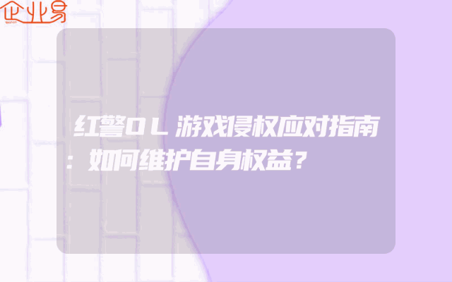 红警OL游戏侵权应对指南：如何维护自身权益？