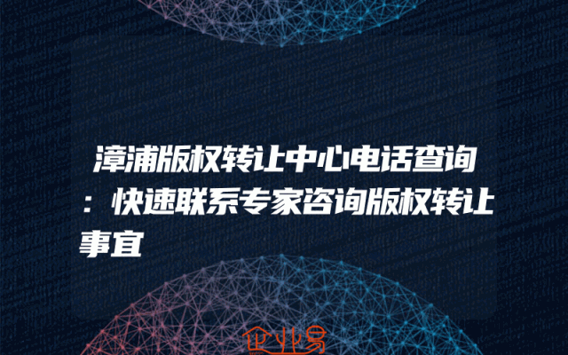 漳浦版权转让中心电话查询：快速联系专家咨询版权转让事宜