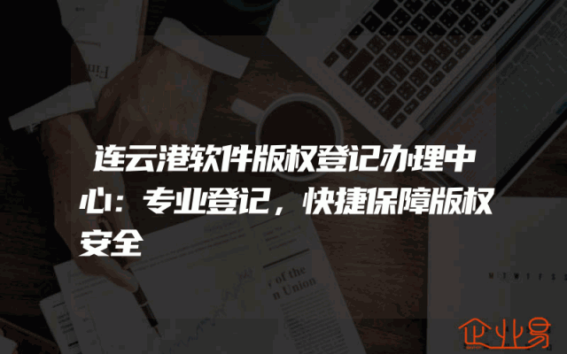 连云港软件版权登记办理中心：专业登记，快捷保障版权安全