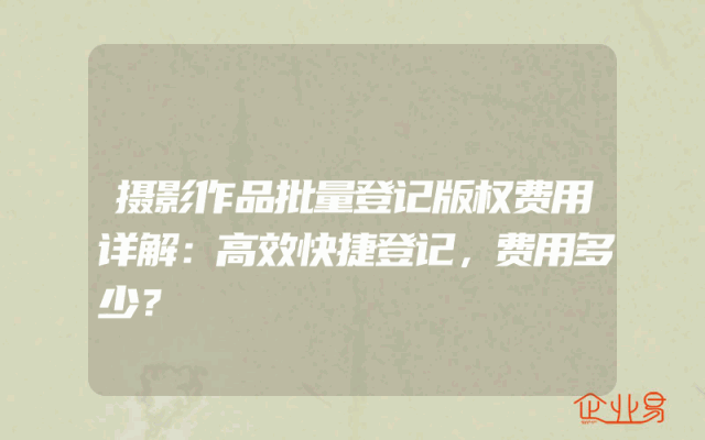 摄影作品批量登记版权费用详解：高效快捷登记，费用多少？