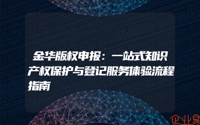 金华版权申报：一站式知识产权保护与登记服务体验流程指南