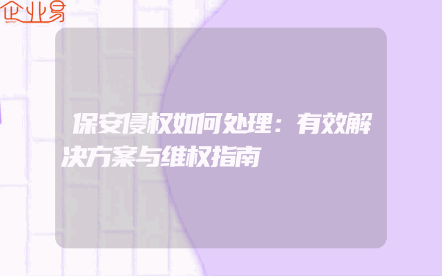 保安侵权如何处理：有效解决方案与维权指南