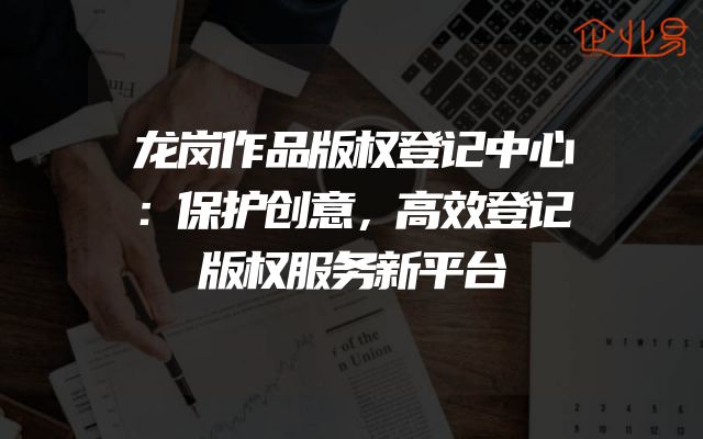 龙岗作品版权登记中心：保护创意，高效登记版权服务新平台
