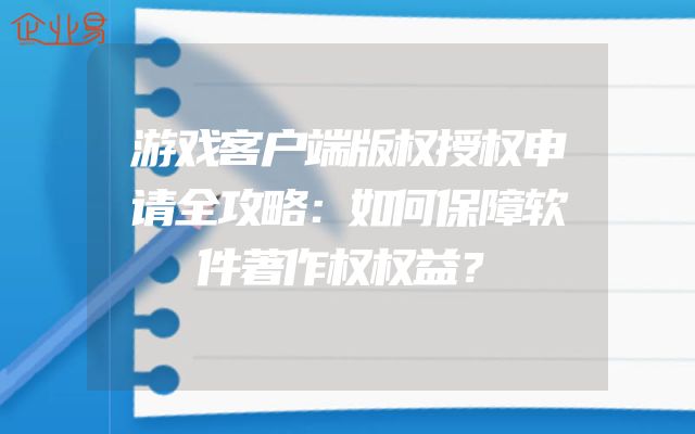 游戏客户端版权授权申请全攻略：如何保障软件著作权权益？