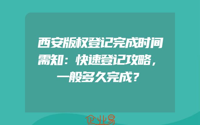 西安版权登记完成时间需知：快速登记攻略，一般多久完成？