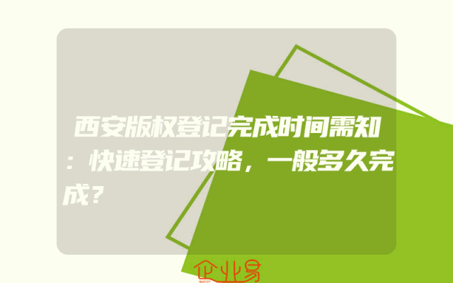 西安版权登记完成时间需知：快速登记攻略，一般多久完成？