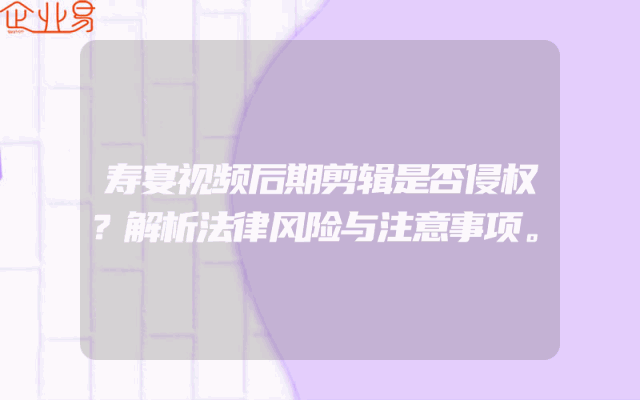 寿宴视频后期剪辑是否侵权？解析法律风险与注意事项。