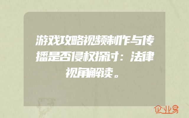 游戏攻略视频制作与传播是否侵权探讨：法律视角解读。